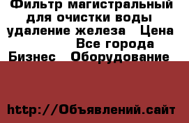 Фильтр магистральный для очистки воды, удаление железа › Цена ­ 1 500 - Все города Бизнес » Оборудование   